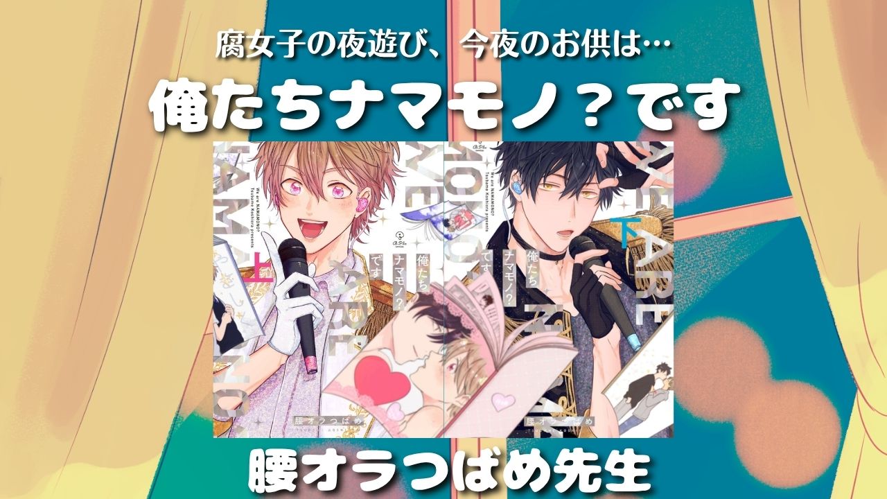 【見どころ♡感想】俺たちナマモノ？です ／腰オラつばめ先生【アイドルBL】　アイキャッチ