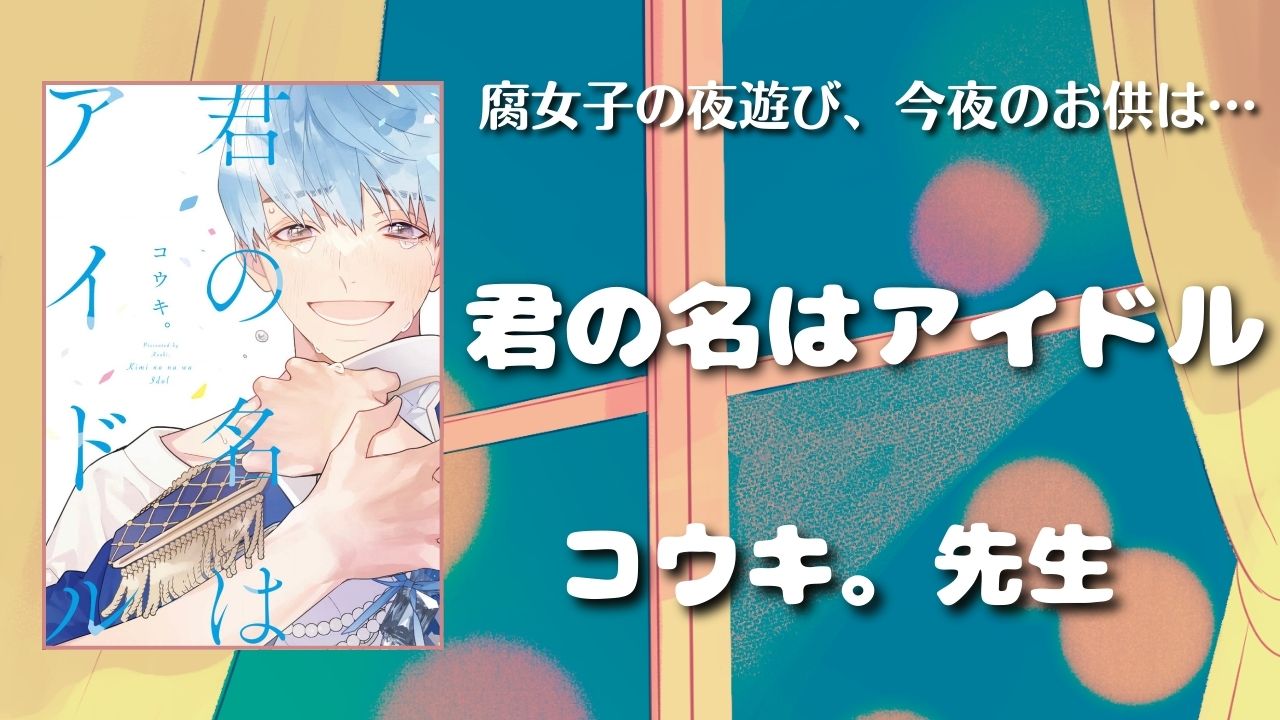 【見どころ♡感想】君の名はアイドル／コウキ。先生　アイキャッチ