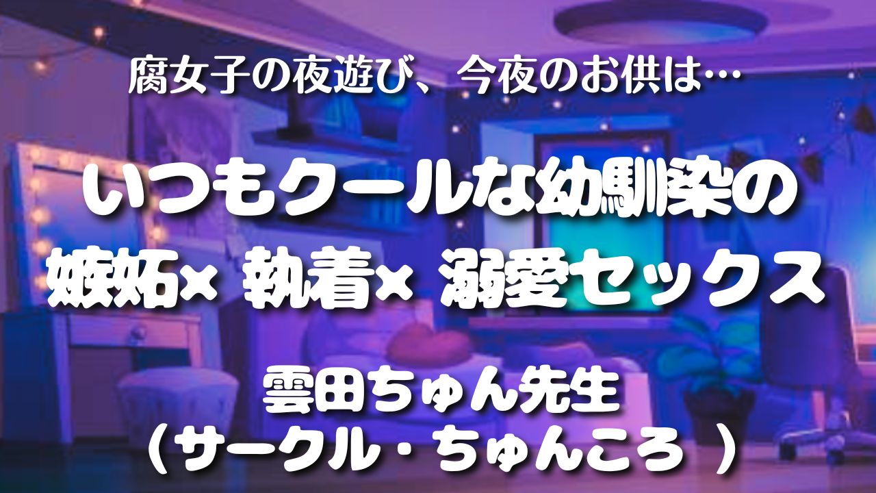 【見どころ♡感想】いつもクールな幼馴染の嫉妬×執着×溺愛セックス／雲田ちゅん先生（サークル・ちゅんころ ）　アイキャッチ