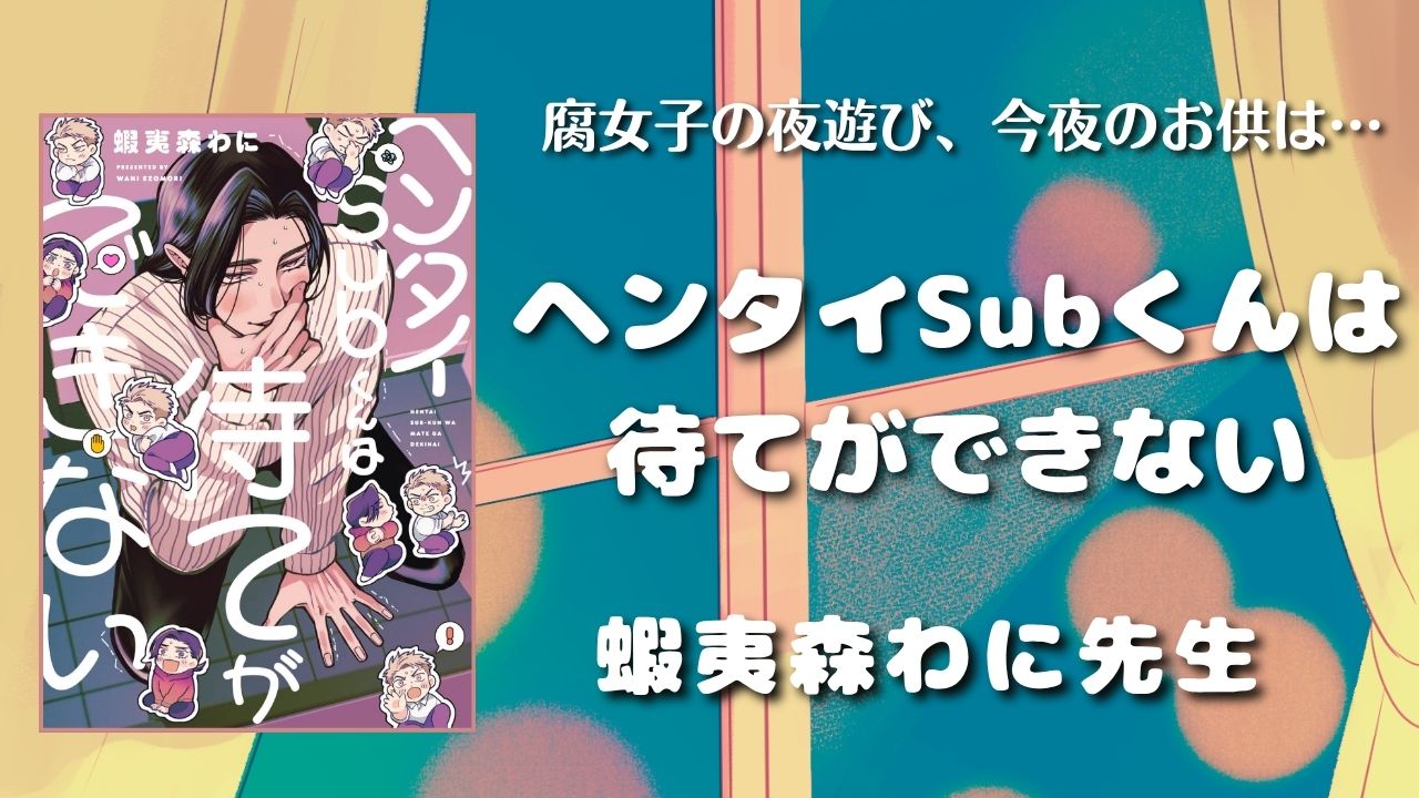【見どころ♡感想】ヘンタイSubくんは待てができない／蝦夷森わに先生【異色ドムサブ】
