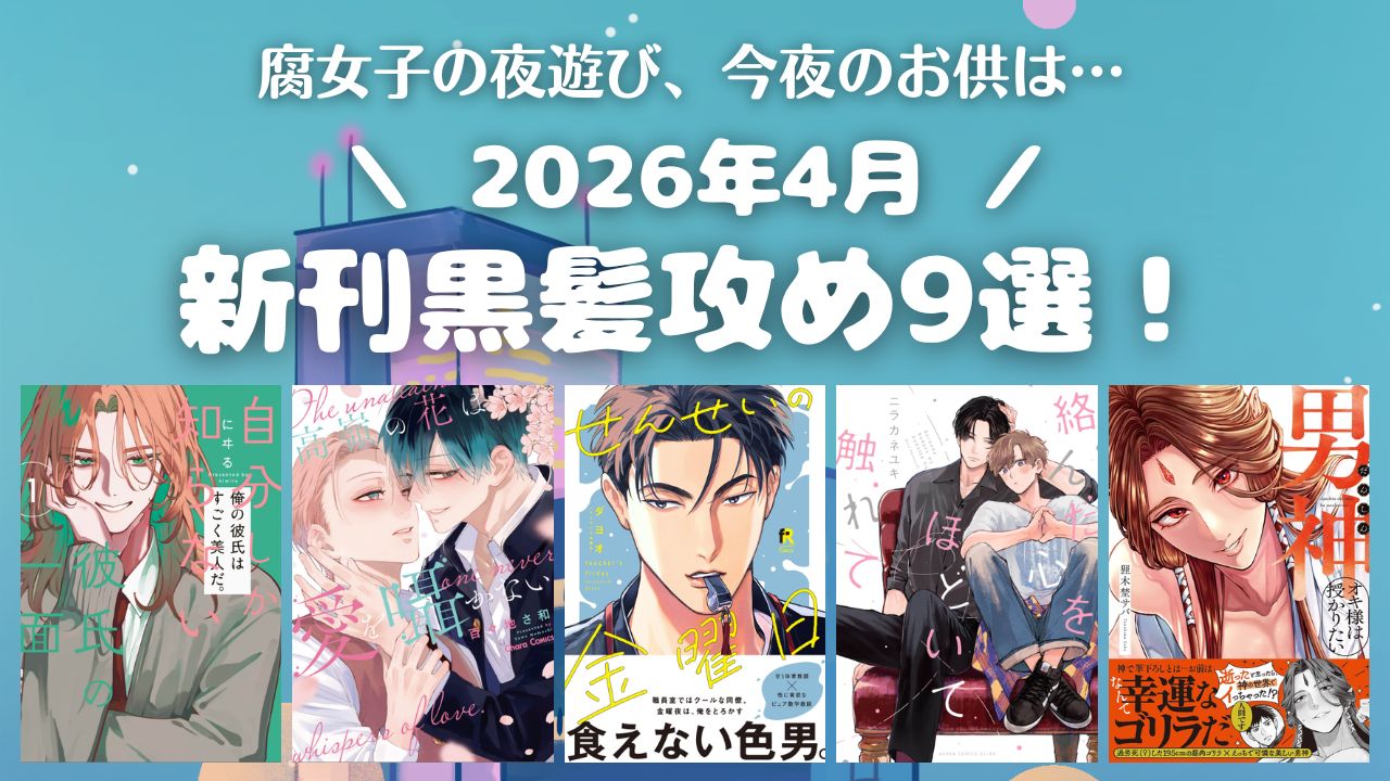 【2026年4月新刊】ギャップに悶える黒髪攻め9選！【おすすめBL漫画】　アイキャッチ