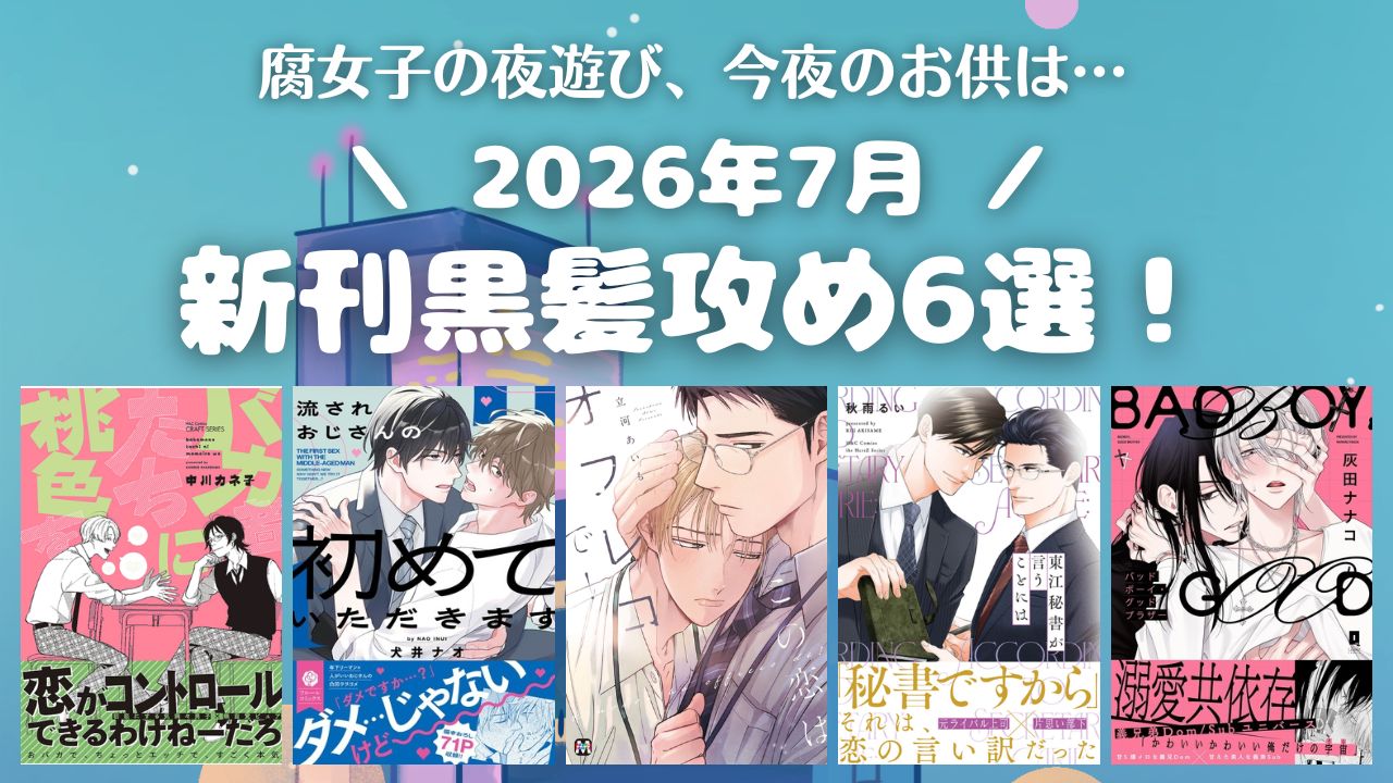 【2026年7月新刊】ギャップ＆重め愛♡おすすめ黒髪攻め6選！【おすすめBL漫画】　アイキャッチ